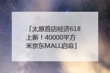 太原首店经济618上新！40000平方米京东MALL启幕